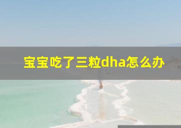 宝宝吃了三粒dha怎么办