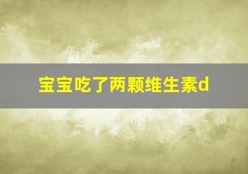 宝宝吃了两颗维生素d