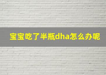 宝宝吃了半瓶dha怎么办呢