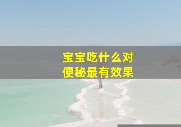 宝宝吃什么对便秘最有效果