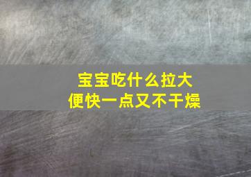 宝宝吃什么拉大便快一点又不干燥