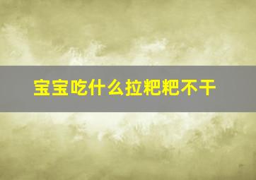 宝宝吃什么拉粑粑不干