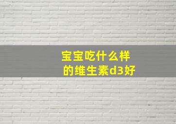 宝宝吃什么样的维生素d3好