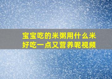 宝宝吃的米粥用什么米好吃一点又营养呢视频