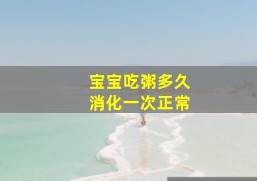 宝宝吃粥多久消化一次正常