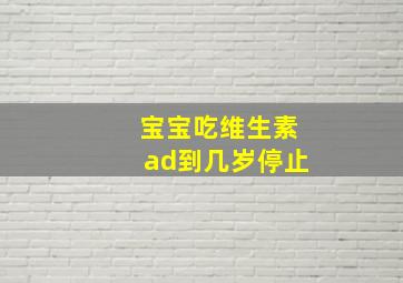 宝宝吃维生素ad到几岁停止