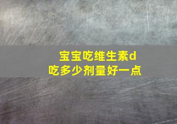 宝宝吃维生素d吃多少剂量好一点