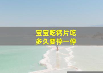 宝宝吃钙片吃多久要停一停