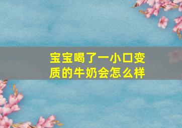 宝宝喝了一小口变质的牛奶会怎么样