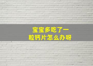 宝宝多吃了一粒钙片怎么办呀