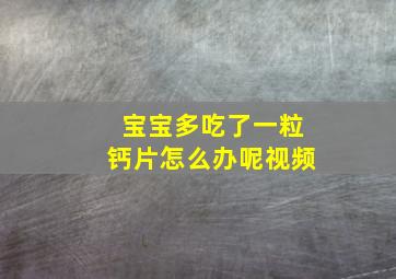 宝宝多吃了一粒钙片怎么办呢视频