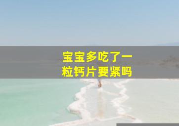 宝宝多吃了一粒钙片要紧吗