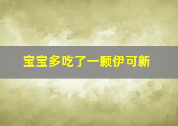 宝宝多吃了一颗伊可新