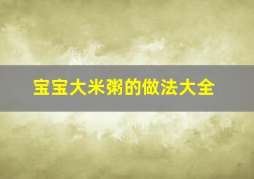 宝宝大米粥的做法大全