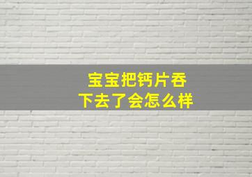 宝宝把钙片吞下去了会怎么样