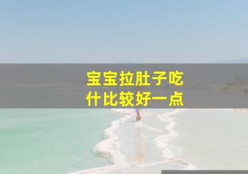 宝宝拉肚子吃什比较好一点