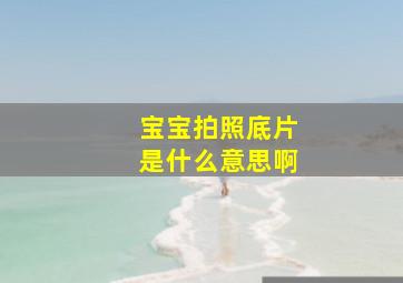 宝宝拍照底片是什么意思啊