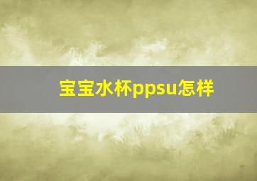 宝宝水杯ppsu怎样