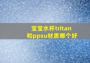 宝宝水杯tritan和ppsu材质哪个好