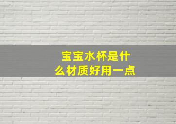 宝宝水杯是什么材质好用一点