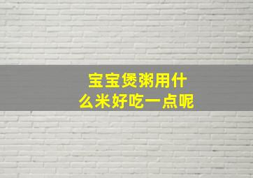 宝宝煲粥用什么米好吃一点呢