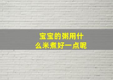 宝宝的粥用什么米煮好一点呢