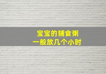 宝宝的辅食粥一般放几个小时