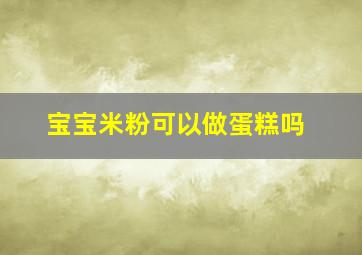 宝宝米粉可以做蛋糕吗