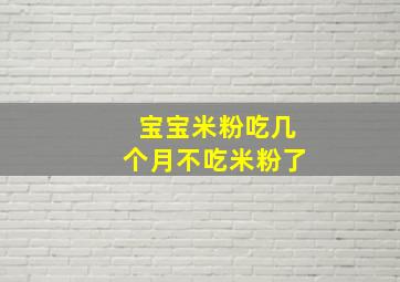 宝宝米粉吃几个月不吃米粉了