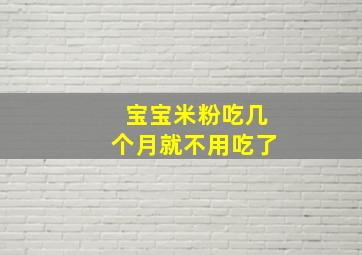 宝宝米粉吃几个月就不用吃了