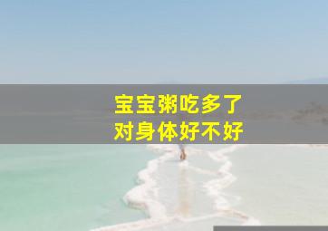 宝宝粥吃多了对身体好不好