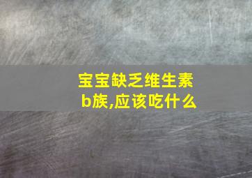 宝宝缺乏维生素b族,应该吃什么