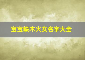 宝宝缺木火女名字大全