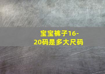 宝宝裤子16-20码是多大尺码