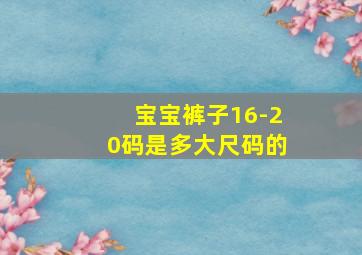 宝宝裤子16-20码是多大尺码的