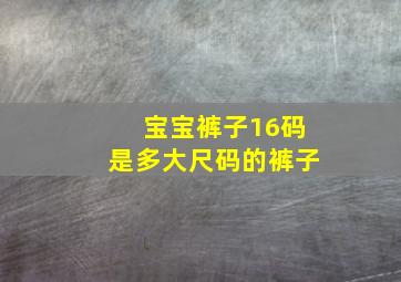 宝宝裤子16码是多大尺码的裤子