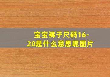 宝宝裤子尺码16-20是什么意思呢图片