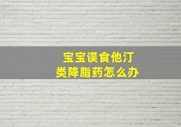 宝宝误食他汀类降脂药怎么办