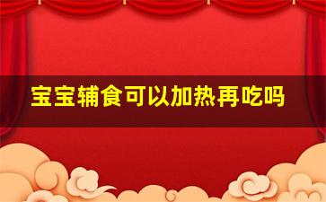 宝宝辅食可以加热再吃吗