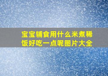 宝宝辅食用什么米煮稀饭好吃一点呢图片大全