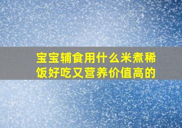 宝宝辅食用什么米煮稀饭好吃又营养价值高的