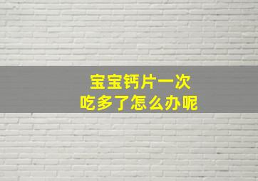 宝宝钙片一次吃多了怎么办呢