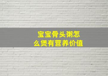 宝宝骨头粥怎么煲有营养价值