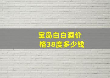 宝岛白白酒价格38度多少钱