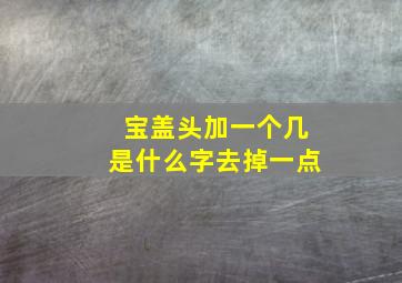 宝盖头加一个几是什么字去掉一点