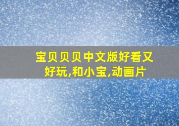 宝贝贝贝中文版好看又好玩,和小宝,动画片