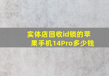 实体店回收id锁的苹果手机14Pro多少钱