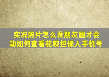 实况照片怎么发朋友圈才会动如何查看花呗担保人手机号