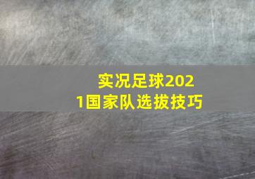 实况足球2021国家队选拔技巧