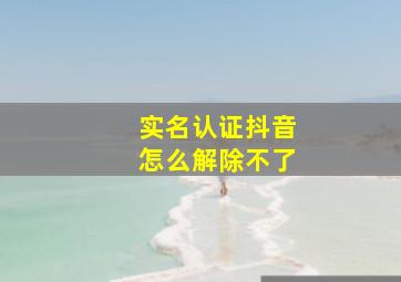 实名认证抖音怎么解除不了